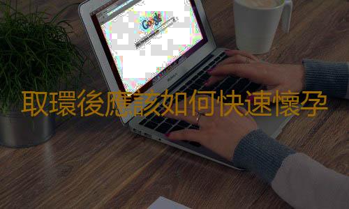 取環後應該如何快速懷孕?