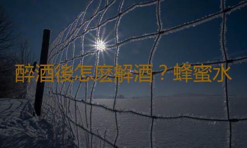 醉酒後怎麽解酒?蜂蜜水治酒後頭痛